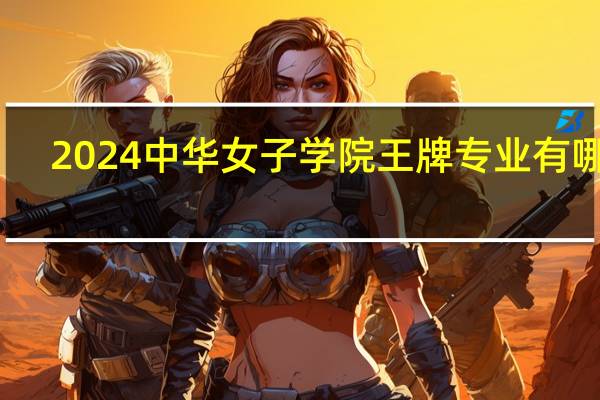 2024中华女子学院王牌专业有哪些