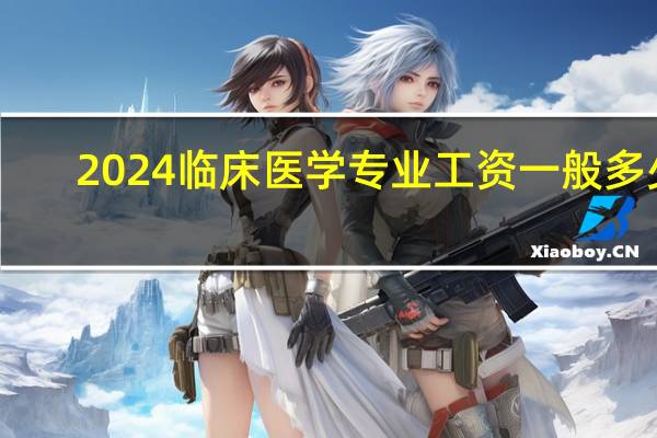 2024临床医学专业工资一般多少