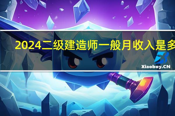 2024二级建造师一般月收入是多少