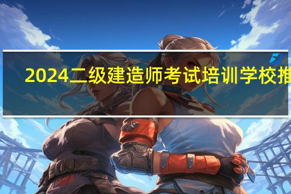 2024二级建造师考试培训学校推荐
