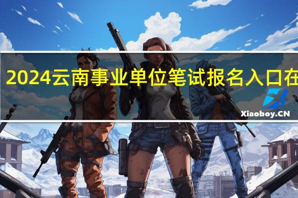 2024云南事业单位笔试报名入口在哪里