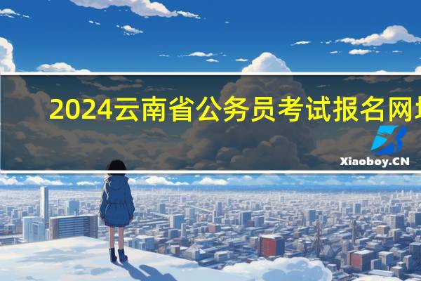 2024云南省公务员考试报名网址