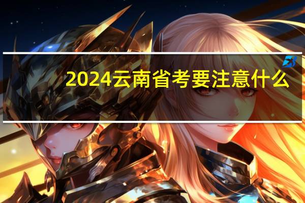 2024云南省考要注意什么