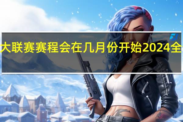 2024五大联赛赛程会在几月份开始 2024全部比赛时间表