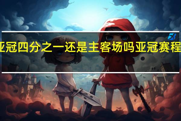 2024亚冠四分之一还是主客场吗 亚冠赛程2024赛程表