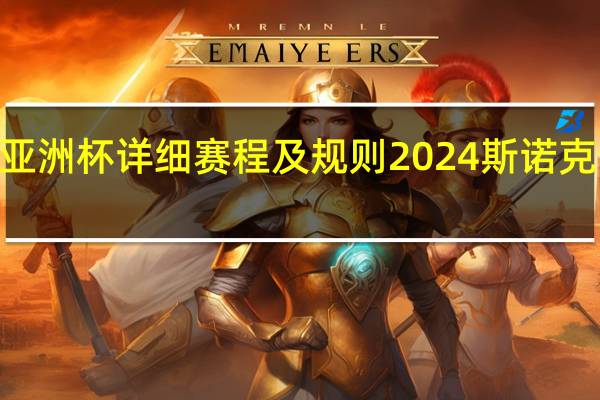 2024亚洲杯详细赛程及规则 2024斯诺克全部赛程表
