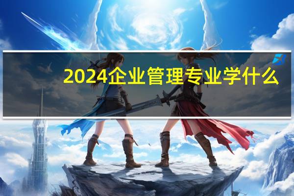 2024企业管理专业学什么
