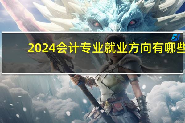 2024会计专业就业方向有哪些