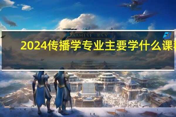 2024传播学专业主要学什么课程