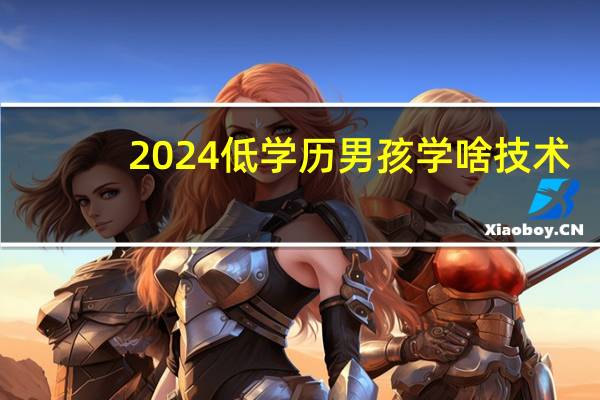 2024低学历男孩学啥技术