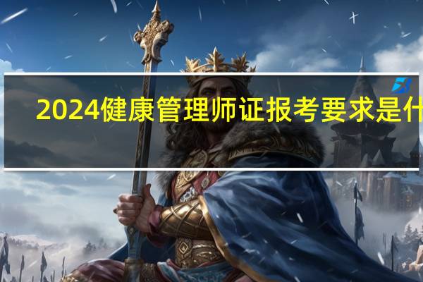 2024健康管理师证报考要求是什么