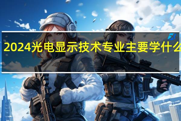 2024光电显示技术专业主要学什么课程