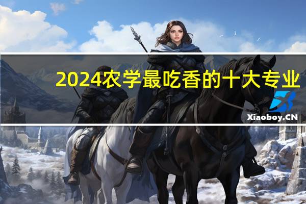 2024农学最吃香的十大专业
