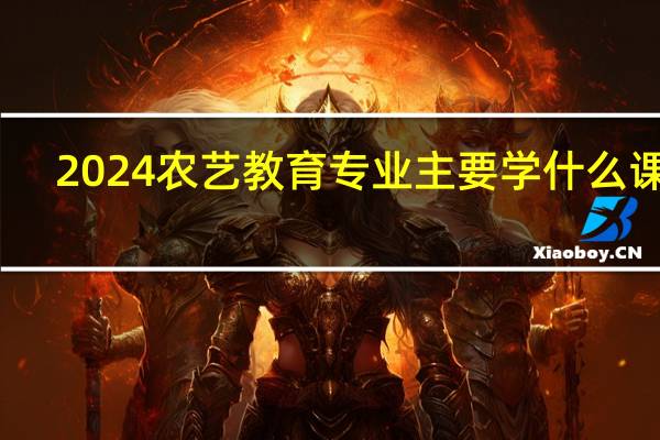 2024农艺教育专业主要学什么课程