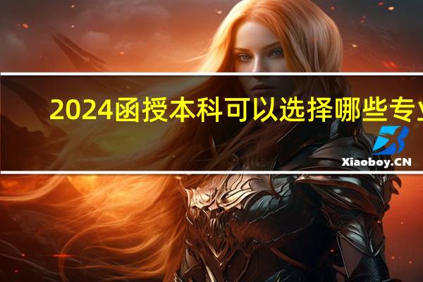 2024函授本科可以选择哪些专业