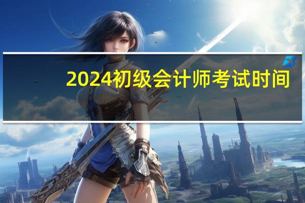 2024初级会计师考试时间