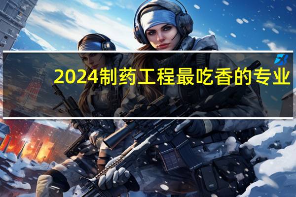 2024制药工程最吃香的专业