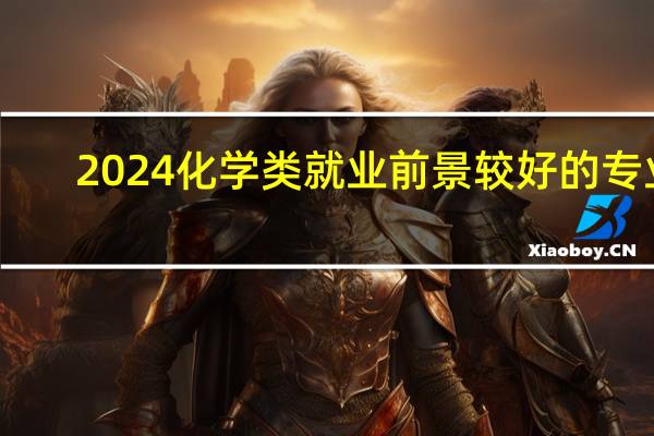 2024化学类就业前景较好的专业