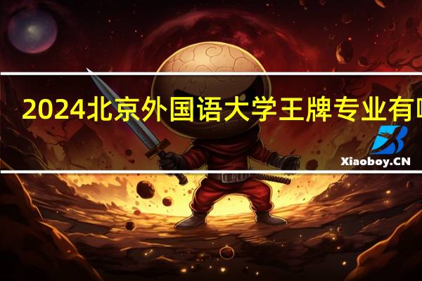 2024北京外国语大学王牌专业有哪些