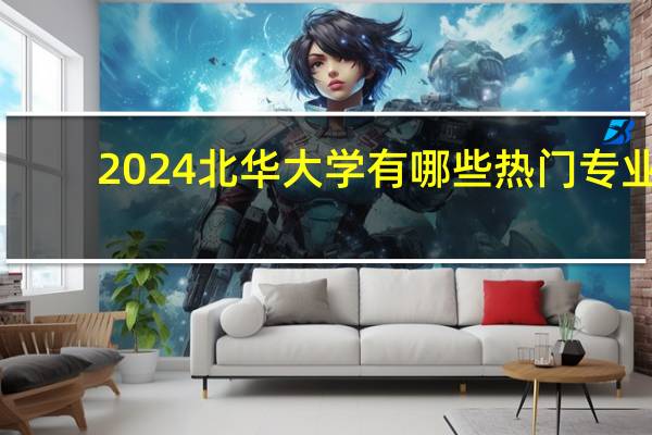 2024北华大学有哪些热门专业