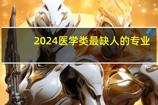 2024医学类最缺人的专业