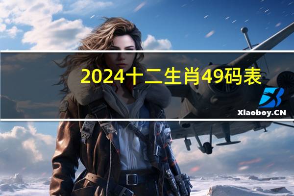 2024十二生肖49码表(2024天天彩全年免费资料)--值得支持--V25.62.02