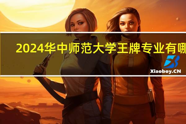 2024华中师范大学王牌专业有哪些