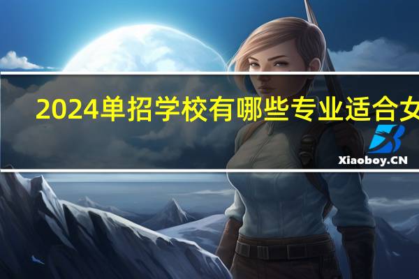 2024单招学校有哪些专业适合女生