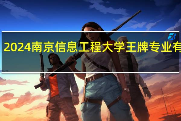 2024南京信息工程大学王牌专业有哪些