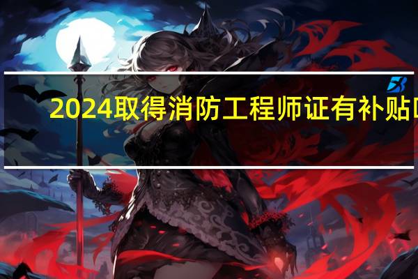 2024取得消防工程师证有补贴吗