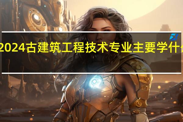 2024古建筑工程技术专业主要学什么课程