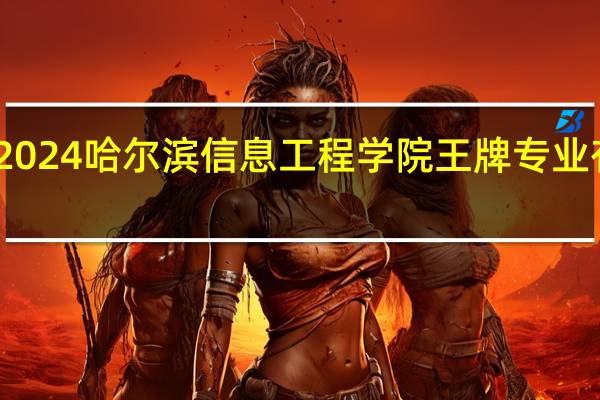 2024哈尔滨信息工程学院王牌专业有哪些