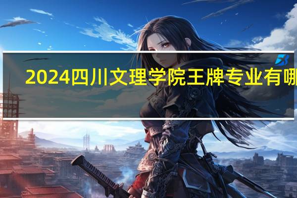 2024四川文理学院王牌专业有哪些