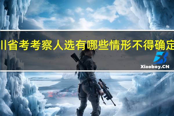 2024四川省考考察人选有哪些情形不得确定为拟录用人员