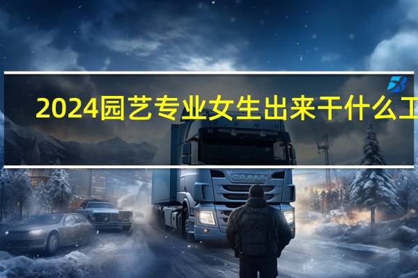 2024园艺专业女生出来干什么工作