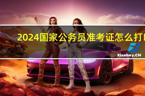2024国家公务员准考证怎么打印