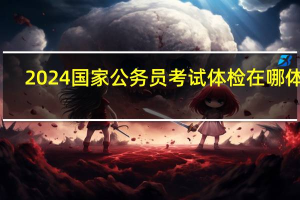 2024国家公务员考试体检在哪体检