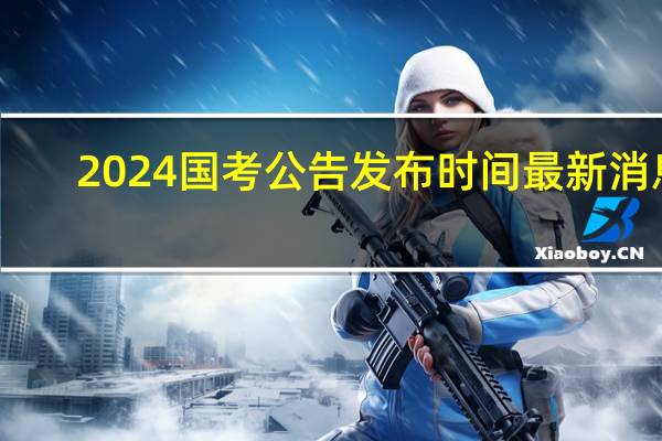 2024国考公告发布时间最新消息