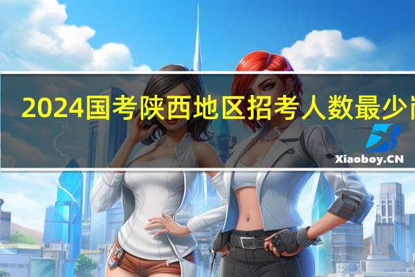 2024国考陕西地区招考人数最少岗位