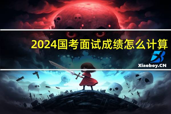 2024国考面试成绩怎么计算
