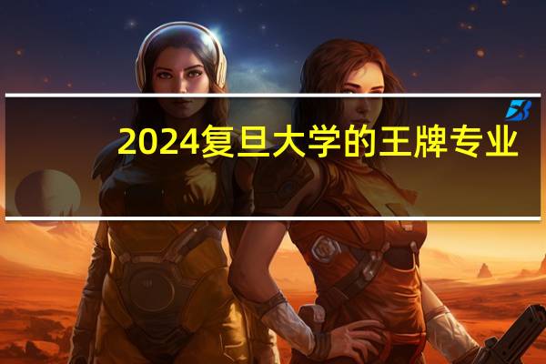 2024复旦大学的王牌专业