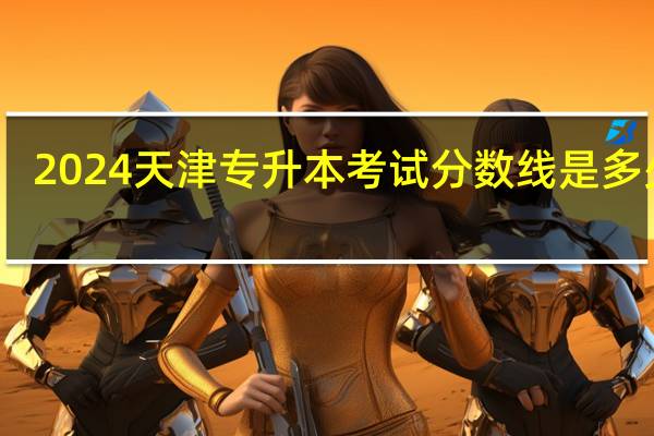 2024天津专升本考试分数线是多少分