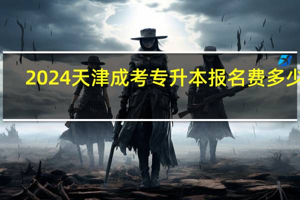 2024天津成考专升本报名费多少钱