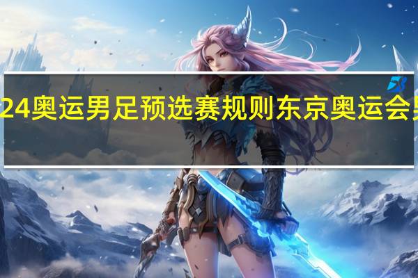 2024奥运男足预选赛规则 东京奥运会男足赛程