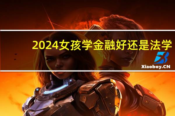 2024女孩学金融好还是法学