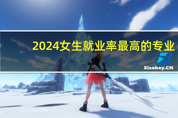 2024女生就业率最高的专业