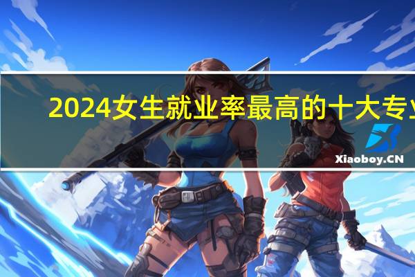 2024女生就业率最高的十大专业