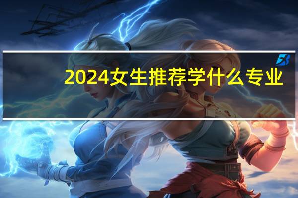 2024女生推荐学什么专业