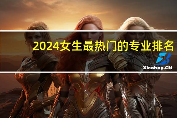 2024女生最热门的专业排名
