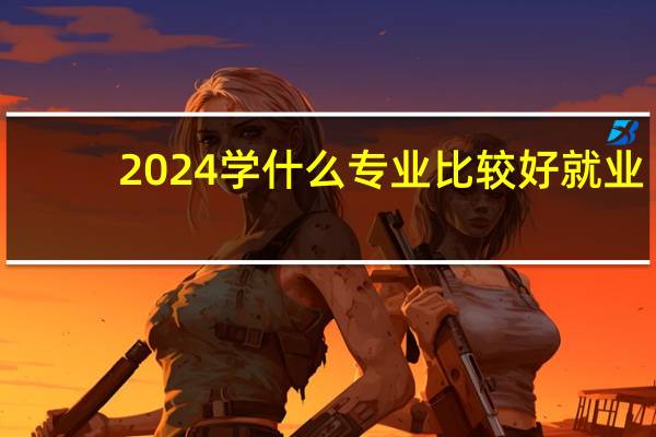 2024学什么专业比较好就业